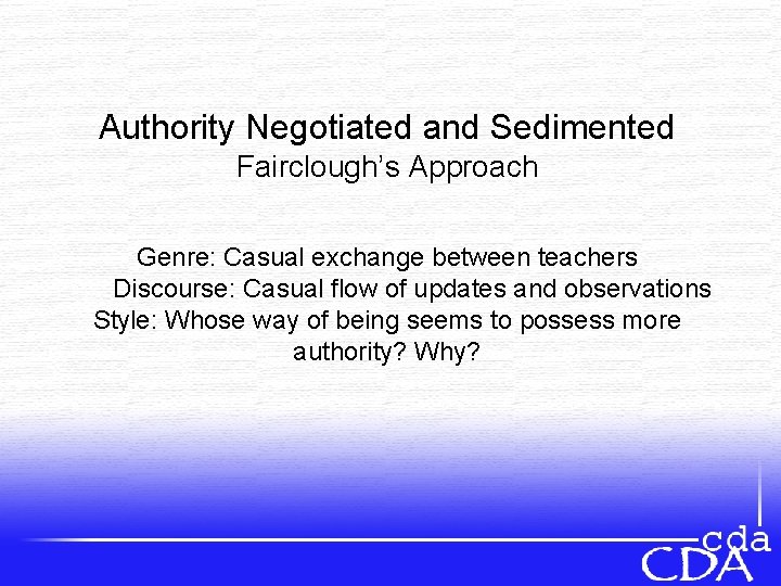 Authority Negotiated and Sedimented Fairclough’s Approach Genre: Casual exchange between teachers Discourse: Casual flow