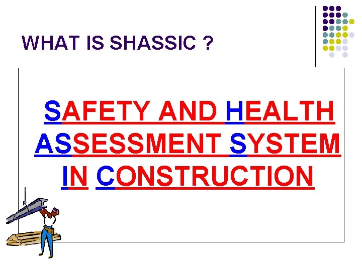 WHAT IS SHASSIC ? SAFETY AND HEALTH ASSESSMENT SYSTEM IN CONSTRUCTION 