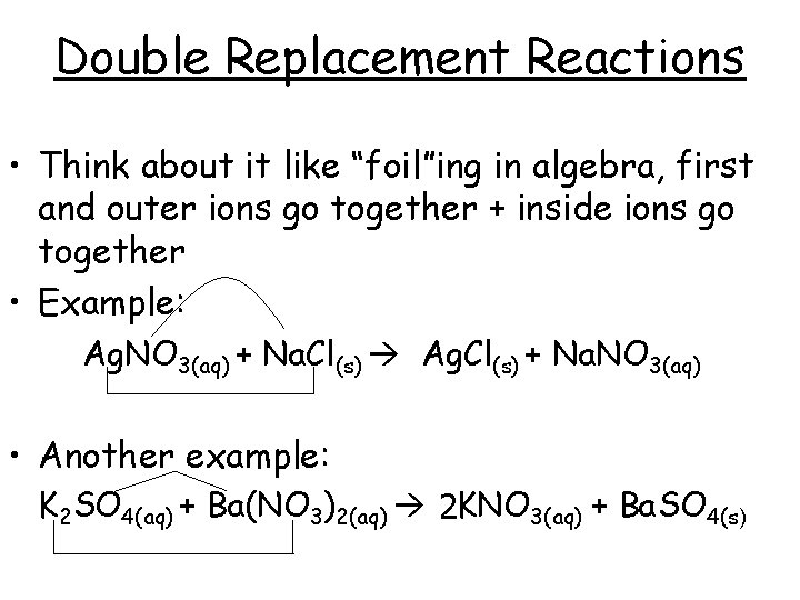 Double Replacement Reactions • Think about it like “foil”ing in algebra, first and outer