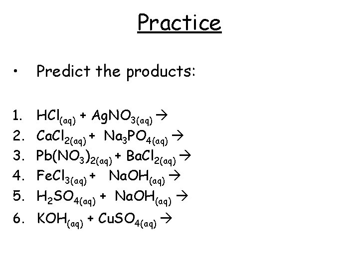 Practice • Predict the products: 1. 2. 3. 4. 5. HCl(aq) + Ag. NO