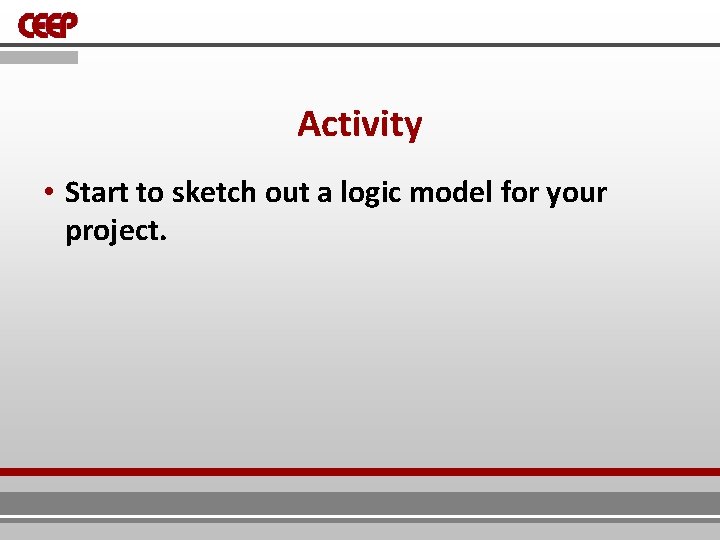 Activity • Start to sketch out a logic model for your project. 
