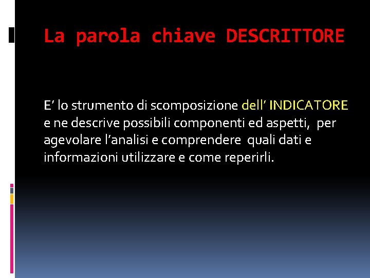 La parola chiave DESCRITTORE E’ lo strumento di scomposizione dell’ INDICATORE e ne descrive