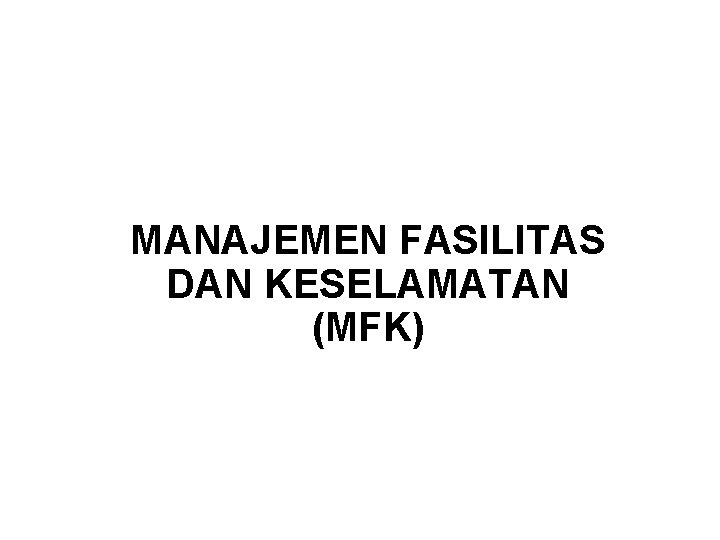 MANAJEMEN FASILITAS DAN KESELAMATAN (MFK) MANAJEMEN FASILITAS DAN KESELAMATAN (MFK)