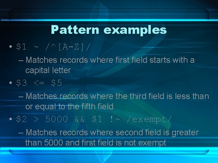 Pattern examples • $1 ~ /^[A-Z]/ – Matches records where first field starts with