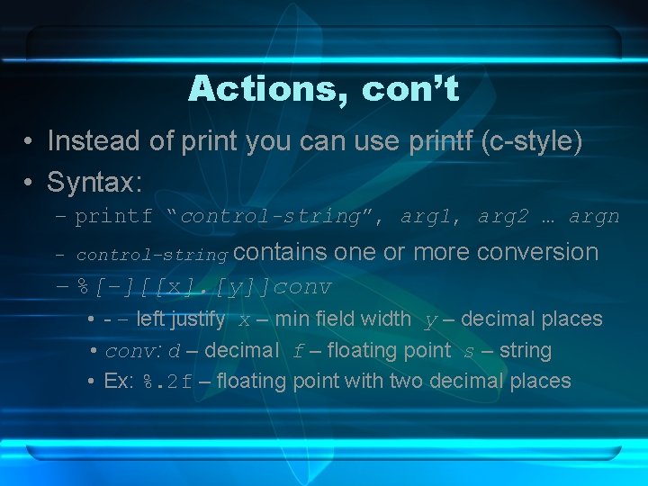Actions, con’t • Instead of print you can use printf (c-style) • Syntax: –