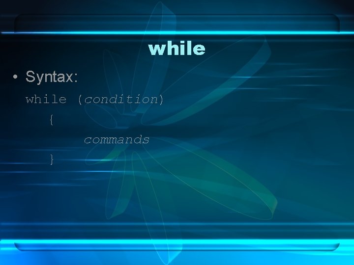while • Syntax: while (condition) { commands } 