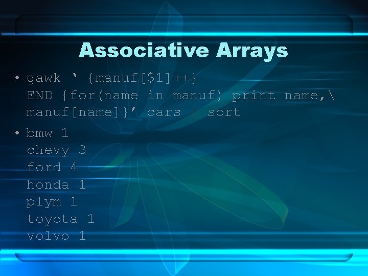 Associative Arrays • gawk ‘ {manuf[$1]++} END {for(name in manuf) print name,  manuf[name]}’