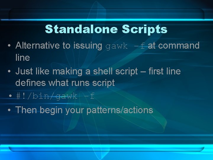 Standalone Scripts • Alternative to issuing gawk –f at command line • Just like