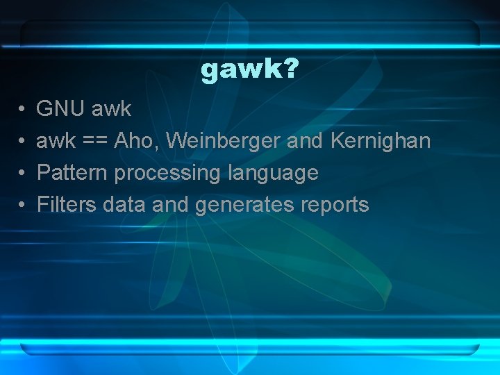 gawk? • • GNU awk == Aho, Weinberger and Kernighan Pattern processing language Filters