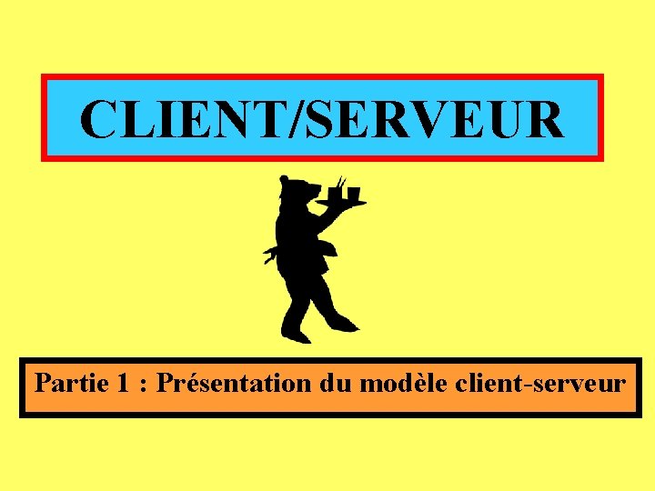 CLIENT/SERVEUR Partie 1 : Présentation du modèle client-serveur CLIENT/SERVEUR Partie 1 : Présentation du modèle client-serveur