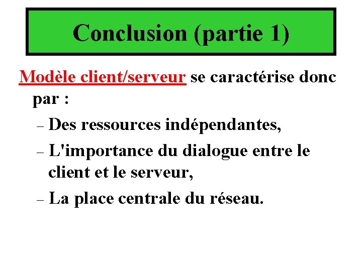 Conclusion (partie 1) Modèle client/serveur se caractérise donc par : – Des ressources indépendantes, Conclusion (partie 1) Modèle client/serveur se caractérise donc par : – Des ressources indépendantes,