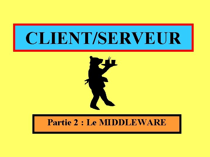 CLIENT/SERVEUR Partie 2 : Le MIDDLEWARE CLIENT/SERVEUR Partie 2 : Le MIDDLEWARE