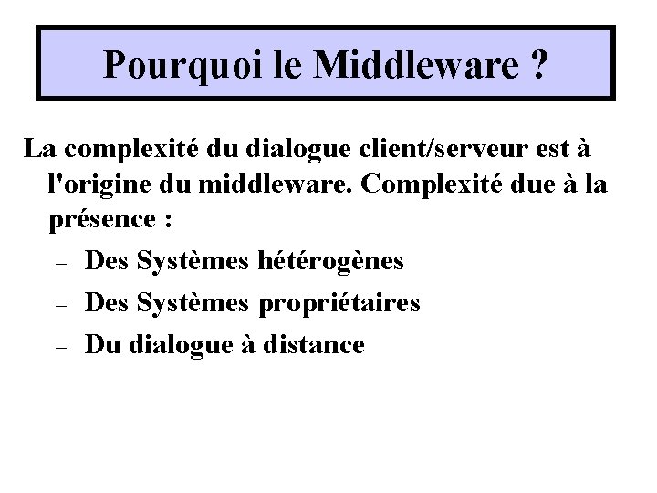 Pourquoi le Middleware ? La complexité du dialogue client/serveur est à l'origine du middleware. Pourquoi le Middleware ? La complexité du dialogue client/serveur est à l'origine du middleware.