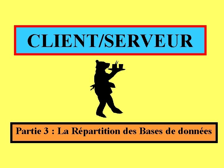 CLIENT/SERVEUR Partie 3 : La Répartition des Bases de données CLIENT/SERVEUR Partie 3 : La Répartition des Bases de données