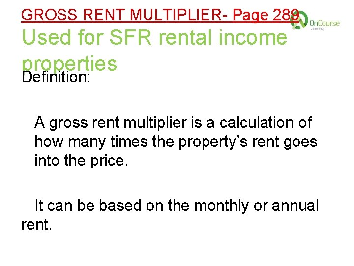 GROSS RENT MULTIPLIER- Page 289 Used for SFR rental income properties Definition: A gross