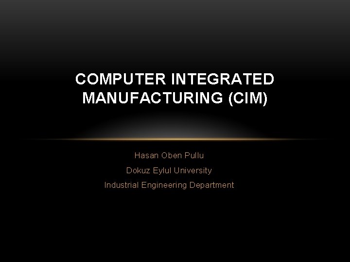 COMPUTER INTEGRATED MANUFACTURING (CIM) Hasan Oben Pullu Dokuz Eylul University Industrial Engineering Department 