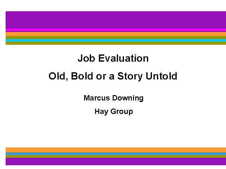 Job Evaluation Old, Bold or a Story Untold Marcus Downing Hay Group 