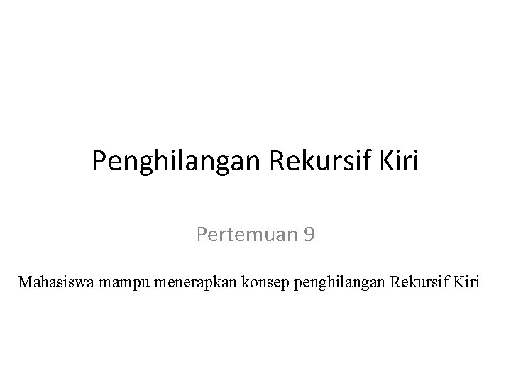 Penghilangan Rekursif Kiri Pertemuan 9 Mahasiswa mampu menerapkan konsep penghilangan Rekursif Kiri 