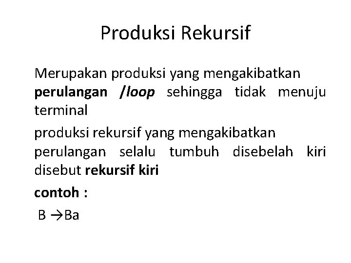 Produksi Rekursif Merupakan produksi yang mengakibatkan perulangan /loop sehingga tidak menuju terminal produksi rekursif