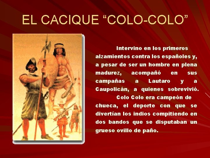 EL CACIQUE “COLO-COLO” Intervino en los primeros alzamientos contra los españoles y, a pesar