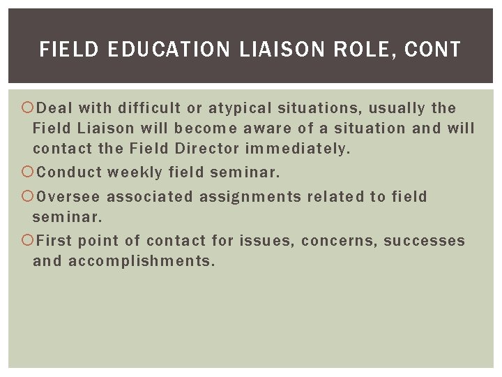FIELD EDUCATION LIAISON ROLE, CONT Deal with difficult or atypical situations, usually the Field