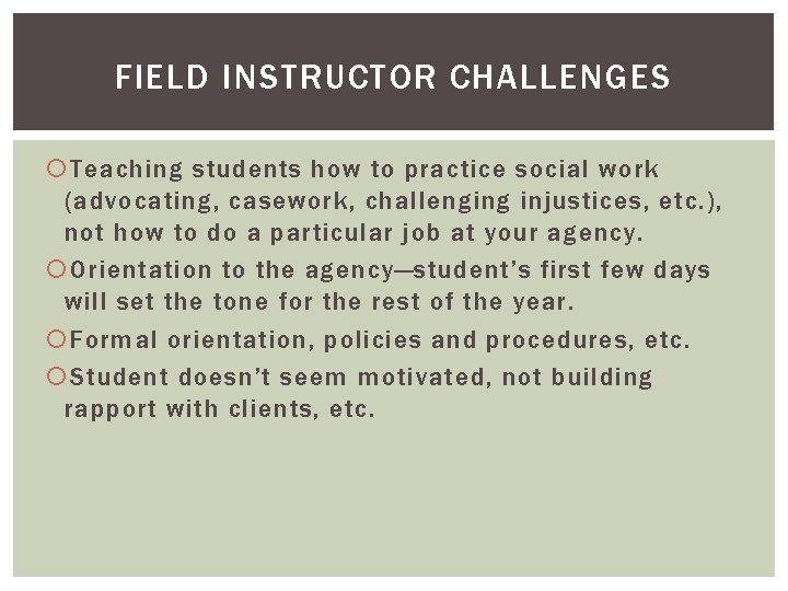 FIELD INSTRUCTOR CHALLENGES Teaching students how to practice social work (advocating, casework, challenging injustices,