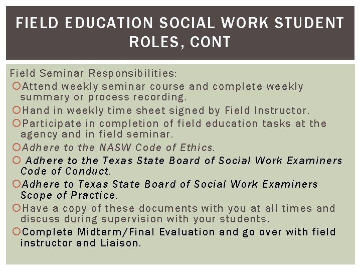 FIELD EDUCATION SOCIAL WORK STUDENT ROLES, CONT Field Seminar Responsibilities: Attend weekly seminar course