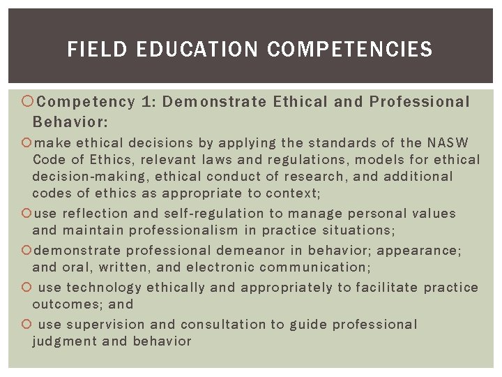 FIELD EDUCATION COMPETENCIES Competency 1: Demonstrate Ethical and Professional Behavior: make ethical decisions by