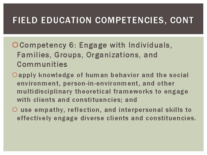 FIELD EDUCATION COMPETENCIES, CONT Competency 6: Engage with Individuals, Families, Groups, Organizations, and Communities