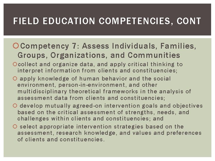 FIELD EDUCATION COMPETENCIES, CONT Competency 7: Assess Individuals, Families, Groups, Organizations, and Communities collect