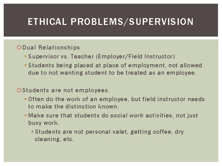 ETHICAL PROBLEMS/SUPERVISION Dual Relationships § Supervisor vs. Teacher (Employer/Field Instructor) § Students being placed