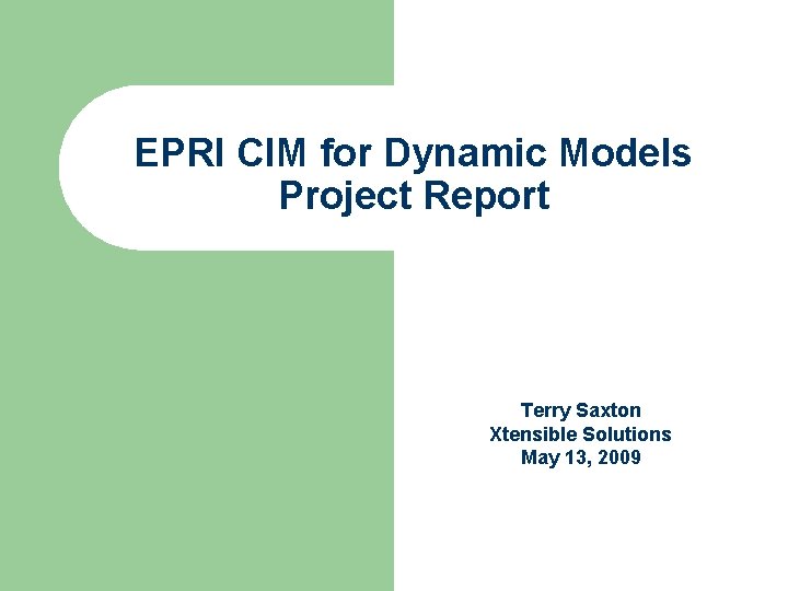 EPRI CIM for Dynamic Models Project Report Terry Saxton Xtensible Solutions May 13, 2009