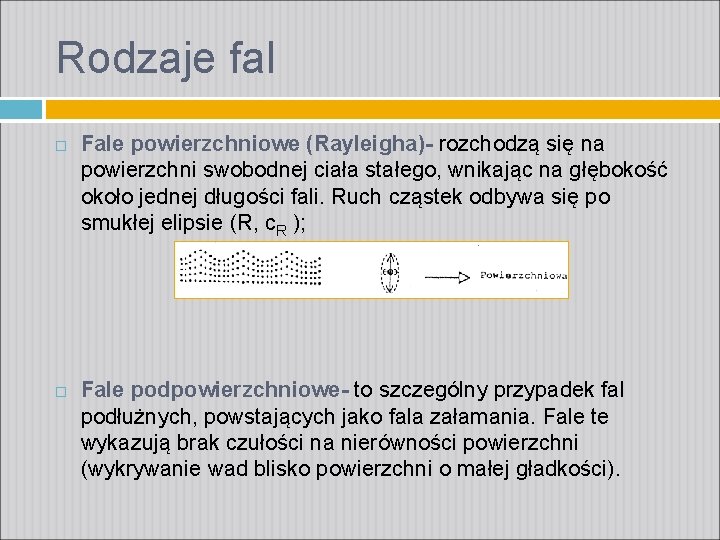 Rodzaje fal Fale powierzchniowe (Rayleigha)- rozchodzą się na powierzchni swobodnej ciała stałego, wnikając na