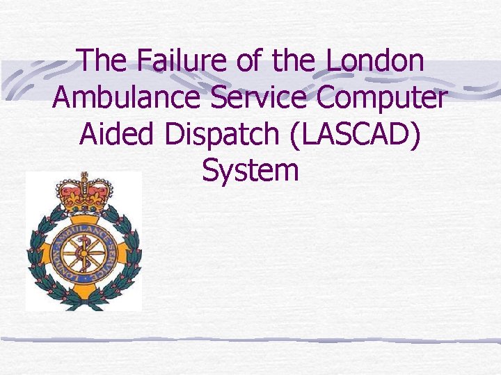 The Failure of the London Ambulance Service Computer Aided Dispatch (LASCAD) System 