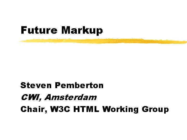 Future Markup Steven Pemberton CWI, Amsterdam Chair, W 3 C HTML Working Group 