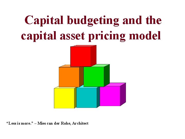 Capital budgeting and the capital asset pricing model “Less is more. ” – Mies