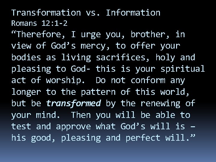 Transformation vs. Information Romans 12: 1 -2 “Therefore, I urge you, brother, in view