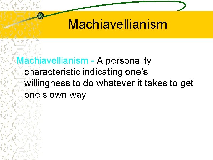 Machiavellianism - A personality characteristic indicating one’s willingness to do whatever it takes to