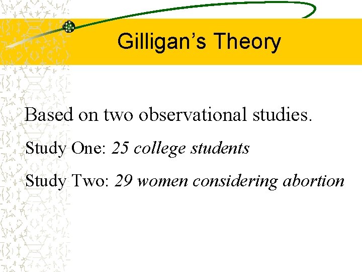 Gilligan’s Theory Based on two observational studies. Study One: 25 college students Study Two: