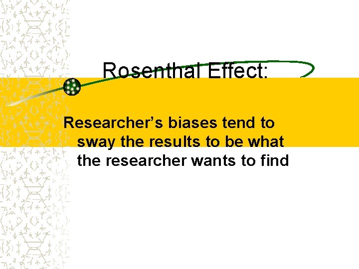 Rosenthal Effect: Researcher’s biases tend to sway the results to be what the researcher