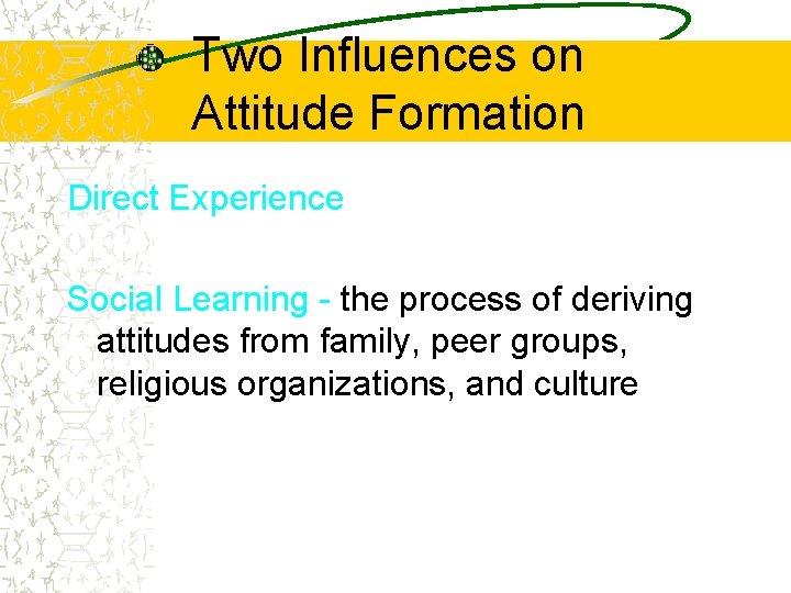 Two Influences on Attitude Formation Direct Experience Social Learning - the process of deriving