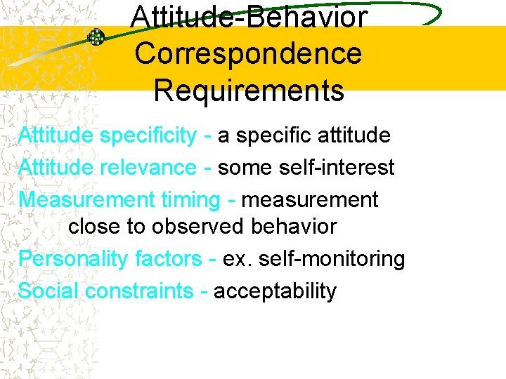 Attitude-Behavior Correspondence Requirements Attitude specificity - a specific attitude Attitude relevance - some self-interest