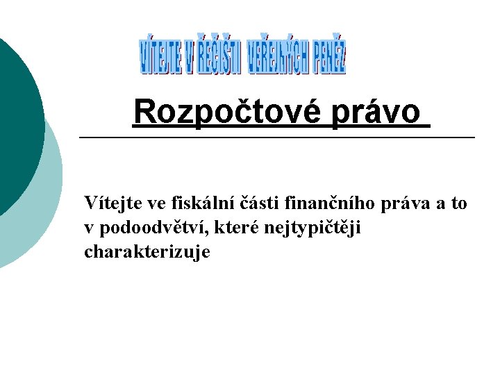 Rozpočtové právo Vítejte ve fiskální části finančního práva a to v podoodvětví, které nejtypičtěji