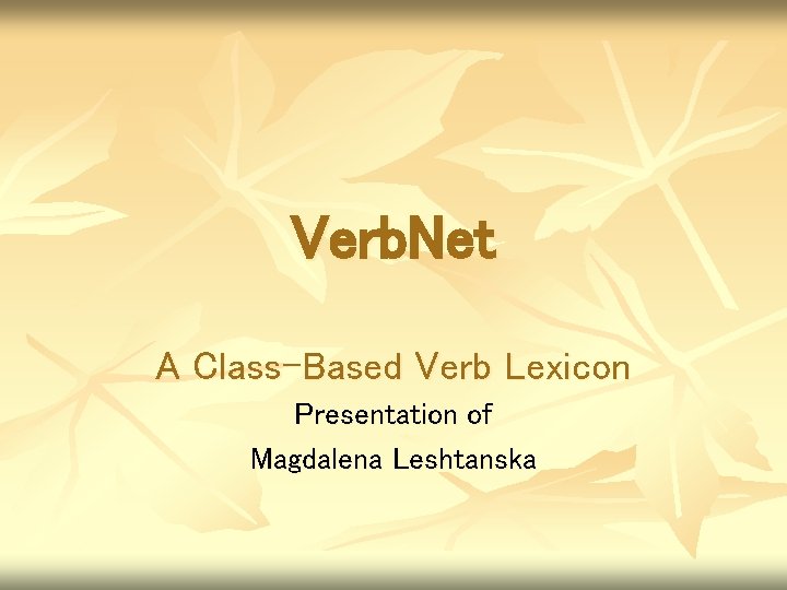 Verb. Net A Class-Based Verb Lexicon Presentation of Magdalena Leshtanska 