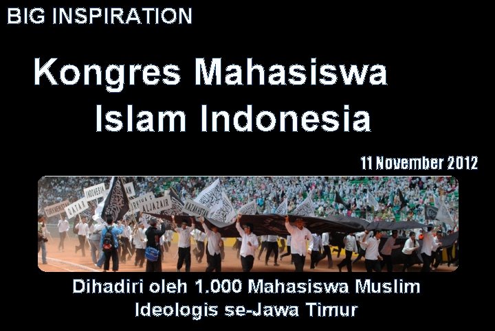BIG INSPIRATION Kongres Mahasiswa Islam Indonesia 11 November 2012 Dihadiri oleh 1. 000 Mahasiswa