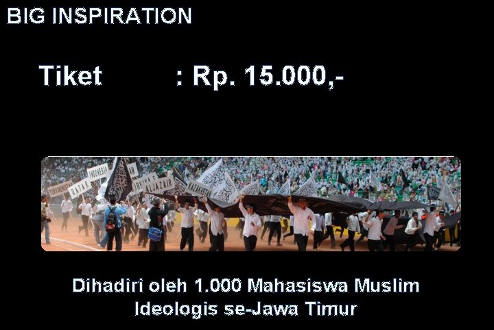 BIG INSPIRATION Tiket : Rp. 15. 000, - Dihadiri oleh 1. 000 Mahasiswa Muslim