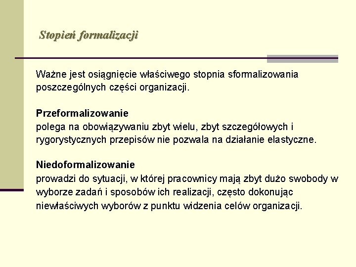 Stopień formalizacji Ważne jest osiągnięcie właściwego stopnia sformalizowania poszczególnych części organizacji. Przeformalizowanie polega na