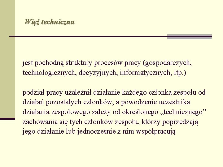 Więź techniczna jest pochodną struktury procesów pracy (gospodarczych, technologicznych, decyzyjnych, informatycznych, itp. ) podział