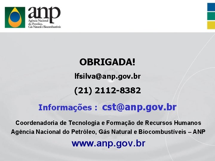 OBRIGADA! lfsilva@anp. gov. br (21) 2112 -8382 Informações : cst@anp. gov. br Coordenadoria de