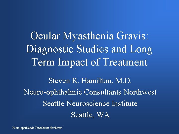 Ocular Myasthenia Gravis: Diagnostic Studies and Long Term Impact of Treatment Steven R. Hamilton,